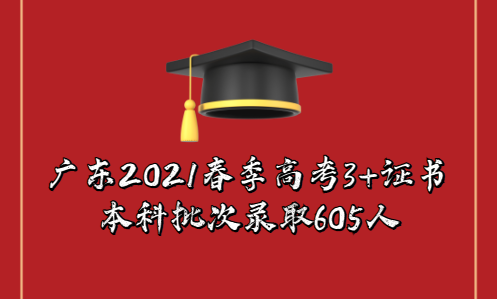 广东2021春季高考3+证书本科批次录取605人(图1)